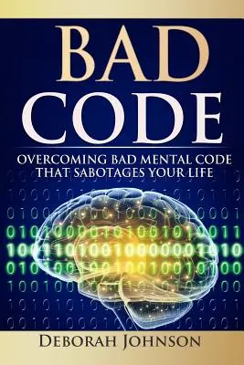 Bad Code: Depășirea codului mental rău care îți sabotează viața - Bad Code: Overcoming Bad Mental Code That Sabotages Your Life