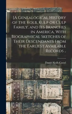 [O istorie genealogică a familiei Kolb, Kulp sau Culp și a ramurilor sale din America, cu schițe biografice ale descendenților lor de la începutul - [A Genealogical History of the Kolb, Kulp or Culp Family, and its Branches in America, With Biographical Sketches of Their Descendants From the Earlie