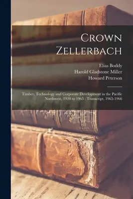 Coroana Zellerbach: Lemn, tehnologie și dezvoltare corporativă în nord-vestul Pacificului, 1920-1965: Transcriere, 1965-1966 - Crown Zellerbach: Timber, Technology and Corporate Development in the Pacific Northwest, 1920 to 1965: Transcript, 1965-1966