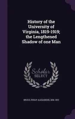 Istoria Universității din Virginia, 1819-1919; umbra prelungită a unui om - History of the University of Virginia, 1819-1919; the Lengthened Shadow of one Man