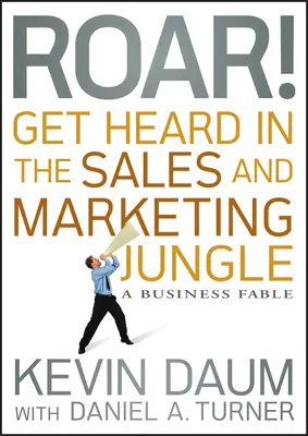 Roar! Get Heard in the Sales and Marketing Jungle: O fabulă de afaceri - Roar! Get Heard in the Sales and Marketing Jungle: A Business Fable
