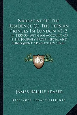 Narrative of the Residence of the Persian Princes in London V1-2: In 1835-36, with an Account of Their Journey from Persia, and Subsequent Adventures