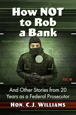 Cum să nu jefuiești o bancă: And Other Stories from 20 Years as a Federal Prosecutor - How Not to Rob a Bank: And Other Stories from 20 Years as a Federal Prosecutor