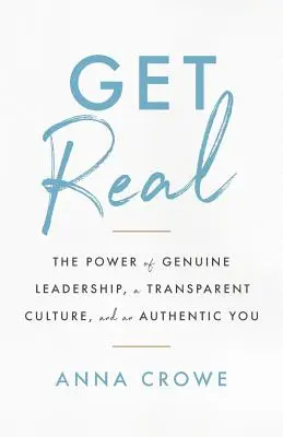 Fii real: Puterea unui leadership autentic, a unei culturi transparente și a unui tu autentic - Get Real: The Power of Genuine Leadership, a Transparent Culture, and an Authentic You
