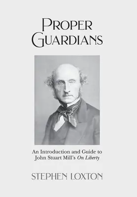 Gardieni adecvați: An Introduction and Guide to John Stuart Mill's On Liberty - Proper Guardians: An Introduction and Guide to John Stuart Mill's On Liberty