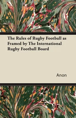 Regulile fotbalului de rugby, așa cum sunt definite de Consiliul internațional de fotbal de rugby - The Rules of Rugby Football as Framed by The International Rugby Football Board