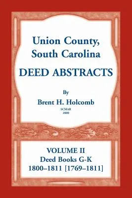 Union County, Carolina de Sud Rezumate de acte, volumul II: Deed Books G-K (1800-1811 [1769-1811]) - Union County, South Carolina Deed Abstracts, Volume II: Deed Books G-K (1800-1811 [1769-1811])