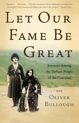 Să ne fie faima mare: Călătorii printre oamenii sfidători ai Caucazului - Let Our Fame Be Great: Journeys Among the Defiant People of the Caucasus