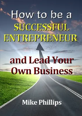 Cum să fii un antreprenor de succes și să-ți conduci propria afacere - How to be a Successful Entrepreneur and Lead Your Own Business