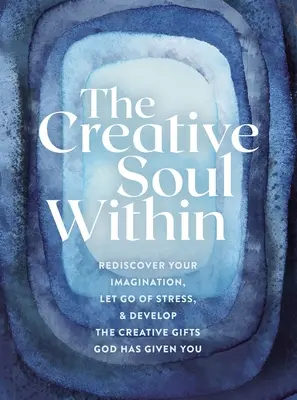 Sufletul creativ din tine: Redescoperă-ți imaginația, renunță la stres și dezvoltă darurile creative pe care ți le-a dat Dumnezeu - The Creative Soul Within: Rediscover Your Imagination, Let Go of Stress, and Develop the Creative Gifts God Has Given You