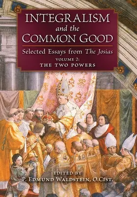 Integralismul și binele comun: Selected Essays from The Josias (Volume 2: The Two Powers) - Integralism and the Common Good: Selected Essays from The Josias (Volume 2: The Two Powers)