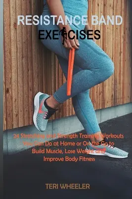 Exerciții cu benzi de rezistență: 24 de exerciții de stretching și de forță pe care le puteți face acasă sau în deplasare pentru a construi mușchi, a pierde în greutate și a vă îmbunătăți - Resistance Band Exercises: 24 Stretching and Strength Training Workouts You Can Do at Home or On the Go to Build Muscle, Lose Weight and Improve