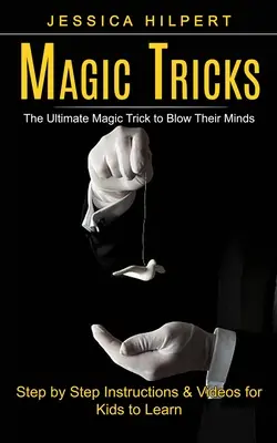 Trucuri de magie: Cele mai bune trucuri de magie pentru a-i uimi (Instrucțiuni pas cu pas și videoclipuri pentru ca copiii să învețe) - Magic Tricks: The Ultimate Magic Trick to Blow Their Minds (Step by Step Instructions & Videos for Kids to Learn)