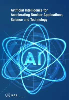 Inteligența artificială pentru accelerarea aplicațiilor, științei și tehnologiei nucleare - Artificial Intelligence for Accelerating Nuclear Applications, Science and Technology