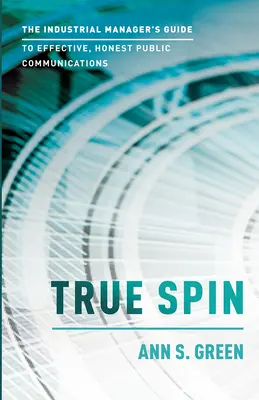 True Spin: The Industrial Manager's Guide to Effective, Honest Public Communication