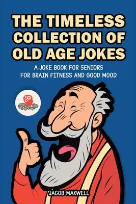 Colecția atemporală de glume despre bătrânețe: O carte de glume pentru seniori pentru fitness cerebral și bună dispoziție - The Timeless Collection of Old Age Jokes: A Joke Book for Seniors for Brain Fitness and Good Mood