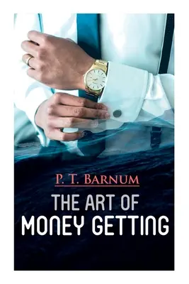 Arta de a obține bani: The Book of Golden Rules for Making Money (Cartea regulilor de aur pentru a face bani) - The Art of Money Getting: The Book of Golden Rules for Making Money