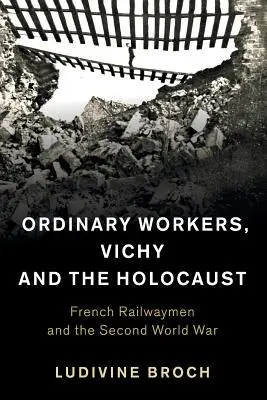 Muncitori obișnuiți, Vichy și Holocaust: Căruțașii francezi și al Doilea Război Mondial - Ordinary Workers, Vichy and the Holocaust: French Railwaymen and the Second World War