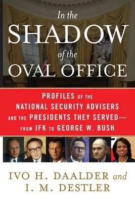 În umbra Biroului Oval: Profile of the National Security Advisers and the Presidents They Served--From JFK to George W. Bush (Profilurile consilierilor pentru securitate națională și ale președinților pe care i-au servit - de la JFK la George W. Bush) - In the Shadow of the Oval Office: Profiles of the National Security Advisers and the Presidents They Served--From JFK to George W. Bush
