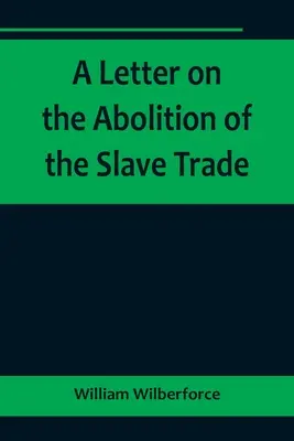 O scrisoare privind abolirea comerțului cu sclavi; adresată proprietarilor liberi și altor locuitori din Yorkshire - A Letter on the Abolition of the Slave Trade; Addressed to the freeholders and other inhabitants of Yorkshire