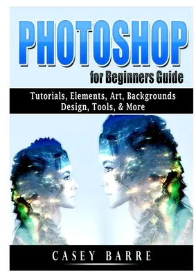 Ghid Photoshop pentru începători: Tutoriale, elemente, artă, fundaluri, design, instrumente și multe altele - Photoshop for Beginners Guide: Tutorials, Elements, Art, Backgrounds, Design, Tools, & More
