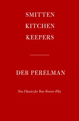 Smitten Kitchen Keepers: New Classics for Your Forever Files: O carte de bucate - Smitten Kitchen Keepers: New Classics for Your Forever Files: A Cookbook