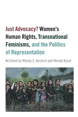 Doar advocacy?: Drepturile omului ale femeilor, feminismul transnațional și politica reprezentării - Just Advocacy?: Women's Human Rights, Transnational Feminism, and the Politics of Representation