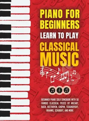 Pian pentru începători: Learn to Play Classical Music -Beginner Piano Solo Songbook with 50 Famous Classical Pieces by Mozart, Bach, Beethoven - Piano for Beginners: Learn to Play Classical Music -Beginner Piano Solo Songbook with 50 Famous Classical Pieces by Mozart, Bach, Beethoven