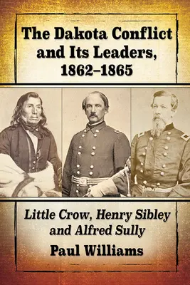 Conflictul Dakota și liderii săi, 1862-1865: Little Crow, Henry Sibley și Alfred Sully - The Dakota Conflict and Its Leaders, 1862-1865: Little Crow, Henry Sibley and Alfred Sully