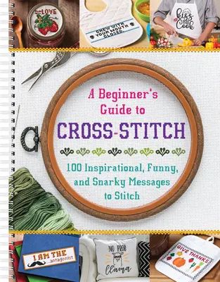 Ghidul începătorului pentru cusutul încrucișat: 100 de mesaje inspiraționale, amuzante și ironice de cusut - A Beginner's Guide to Cross-Stitch: 100 Inspirational, Funny, and Snarky Messages to Stitch