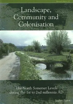 Comunitatea și colonizarea peisajelor: The North Somerset Levels în timpul mileniilor I-II Ad [Cu CDROM] - Landscape Community and Colonisation: The North Somerset Levels During the 1st to 2nd Millennia Ad [With CDROM]