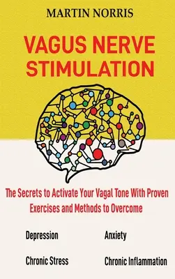 Stimularea Nervului Vagus: Secretele activării tonusului vagal cu 13 exerciții și metode dovedite pentru depășirea depresiei, ameliorarea s - Vagus Nerve Stimulation: The Secrets to Activate Your Vagal Tone With 13 Proven Exercises and Methods to Overcome Depression, Relieve Chronic S