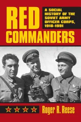 Comandanți roșii: O istorie socială a corpului de ofițeri ai armatei sovietice, 1918-1991 - Red Commanders: A Social History of the Soviet Army Officer Corps, 1918-1991