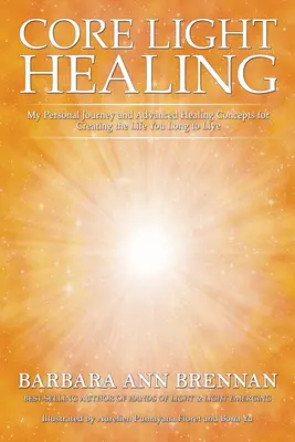 Core Light Healing: Călătoria mea personală și concepte avansate de vindecare pentru crearea vieții pe care tânjești să o trăiești - Core Light Healing: My Personal Journey and Advanced Healing Concepts for Creating the Life You Long to Live
