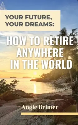 Viitorul tău, visele tale: Cum să te retragi oriunde în lume - Your Future, Your Dreams: How to Retire Anywhere in the World
