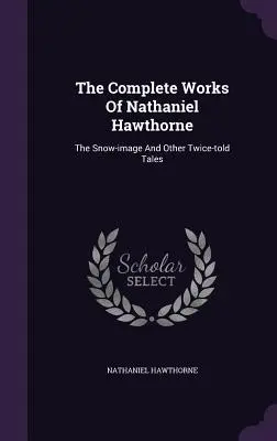 Operele complete ale lui Nathaniel Hawthorne: Ilmagul zăpezii și alte povești povestite de două ori - The Complete Works of Nathaniel Hawthorne: The Snow-Image and Other Twice-Told Tales