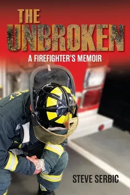 The Unbroken: Memoriile unui pompier: A Firefighter's Memoir - The Unbroken: A Firefighter's Memoir