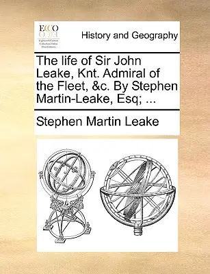 The Life of Sir John Leake, Knt. Amiral al Flotei, &C. de Stephen Martin-Leake, Esq; ... - The Life of Sir John Leake, Knt. Admiral of the Fleet, &C. by Stephen Martin-Leake, Esq; ...