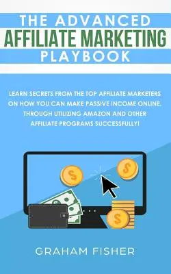 The Advanced Affiliate Marketing Playbook: Aflați secrete de la cei mai buni marketeri afiliați despre cum puteți obține venituri pasive online, prin utilizarea - The Advanced Affiliate Marketing Playbook: Learn Secrets From The Top Affiliate Marketers on How You Can Make Passive Income Online, Through Utilizing