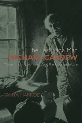 Ultimul om sănătos: Michael Cardew: Oale moderne, colonialism și contracultura - The Last Sane Man: Michael Cardew: Modern Pots, Colonialism, and the Counterculture