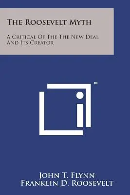 The Roosevelt Myth: A Critical Of The New Deal And Its Creator - The Roosevelt Myth: A Critical Of The The New Deal And Its Creator