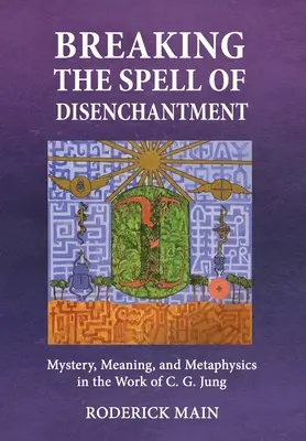 Breaking The Spell Of Disenchantment: Mister, sens și metafizică în opera lui C. G. Jung - Breaking The Spell Of Disenchantment: Mystery, Meaning, And Metaphysics In The Work Of C. G. Jung