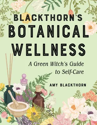 Blackthorn's Botanical Wellness: Ghidul de autoîngrijire al unei vrăjitoare verzi (A Green Witch's Guide to Self-Care) - Blackthorn's Botanical Wellness: A Green Witch's Guide to Self-Care