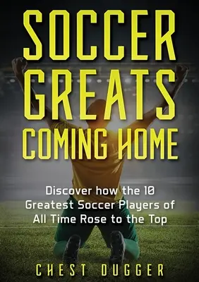 Greii fotbalului se întorc acasă: Descoperiți modul în care cei mai mari jucători de fotbal din toate timpurile s-au ridicat la vârf - Soccer Greats Coming Home: Discover How the Greatest Soccer Players of All Time Rose to the Top