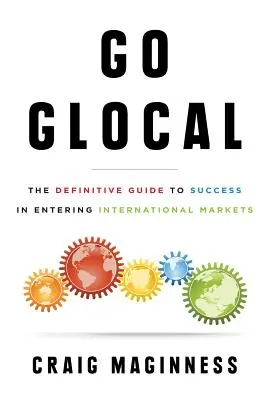 Go Glocal: Ghidul definitoriu al succesului în pătrunderea pe piețele internaționale - Go Glocal: The Definitive Guide to Success in Entering International Markets