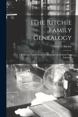 Genealogia familiei Ritchie: familia Ritchie din Highland-ul Scoției, lângă Edinboro [The Ritchie Family Genealogy: the Ritchie Family From the Highland of Scotland Near Edinboro - [The Ritchie Family Genealogy: the Ritchie Family From the Highland of Scotland Near Edinboro