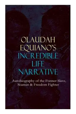 INCREDIBILUL NARRATIV DE VIAȚĂ al lui OLAUDAH EQUIANO - Autobiografia fostului sclav, marinar și luptător pentru libertate: Memoriile Intrigante Care L-au Influențat pe Ban - OLAUDAH EQUIANO'S INCREDIBLE LIFE NARRATIVE - Autobiography of the Former Slave, Seaman & Freedom Fighter: The Intriguing Memoir Which Influenced Ban