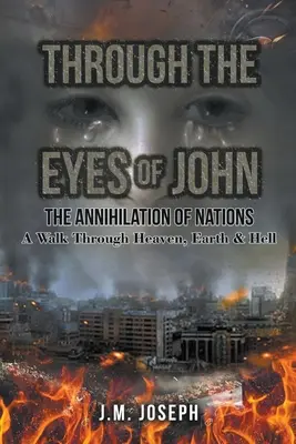 Prin ochii lui John: ANIHILAȚIA NAȚIUNILOR: O plimbare prin Rai, Pământ și Iad - Through the Eyes of John: THE ANNIHILATION OF NATIONS: A Walk Through Heaven, Earth, and Hell