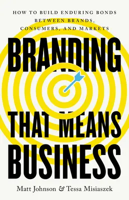 Branding that Means Business: Cum să construiești legături durabile între mărci, consumatori și piețe - Branding That Means Business: How to Build Enduring Bonds Between Brands, Consumers and Markets