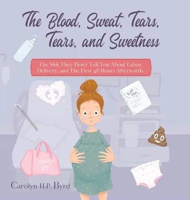 The Blood, Sweat, Tears, Tears, and Sweetness: Rahaturile pe care nu ți le spun despre travaliu, naștere și primele 48 de ore de după. - The Blood, Sweat, Tears, Tears, and Sweetness: The Shit They Don't Tell You About Labor, Delivery, and The First 48 Hours Afterwards.